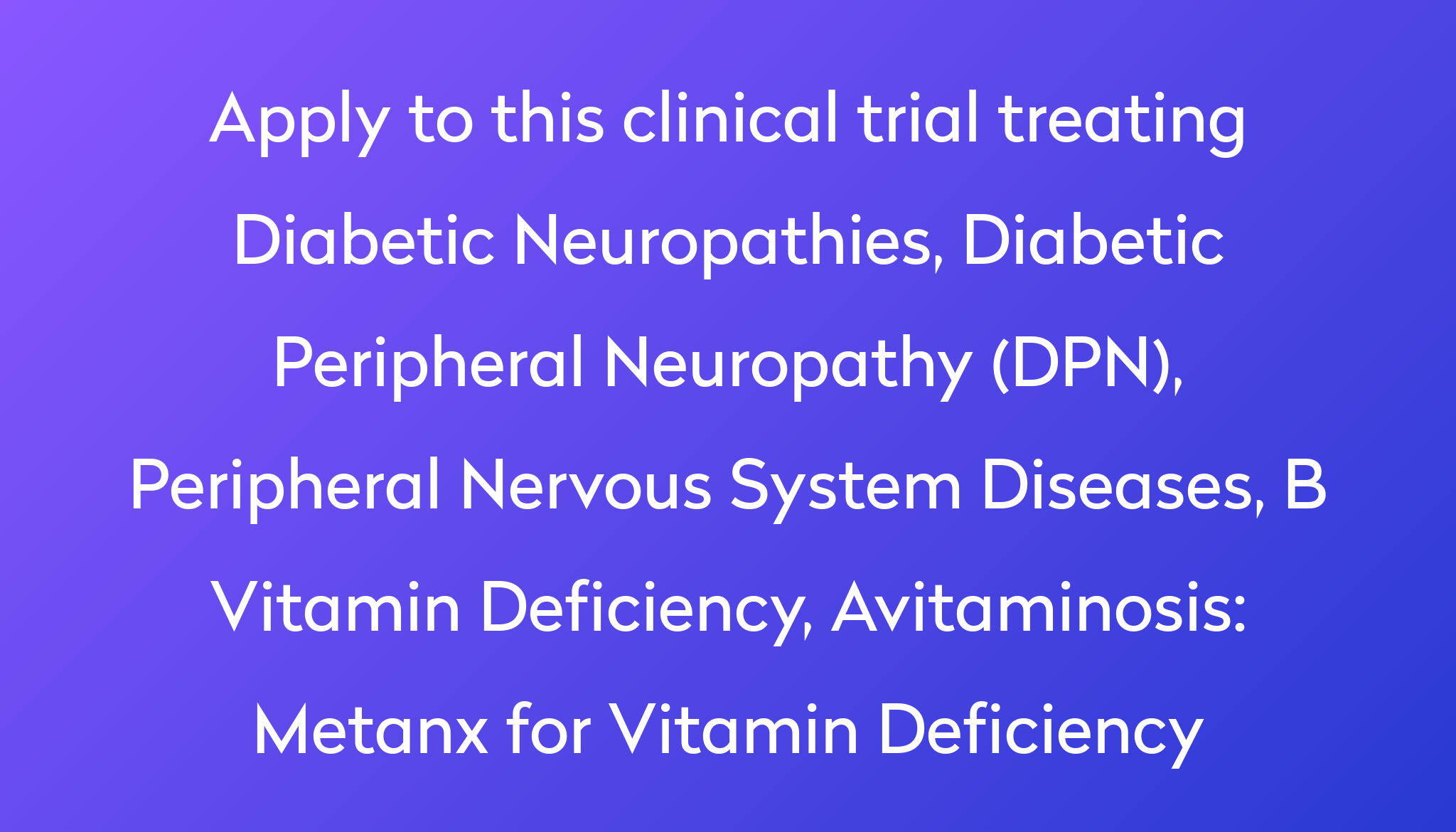 Metanx For Vitamin Deficiency Clinical Trial 2022 Power   Apply To This Clinical Trial Treating Diabetic Neuropathies, Diabetic Peripheral Neuropathy (DPN), Peripheral Nervous System Diseases, B Vitamin Deficiency, Avitaminosis %0A%0AMetanx For Vitamin Deficiency 